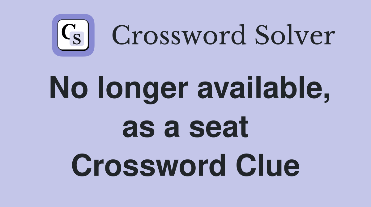 No longer available, as a seat Crossword Clue