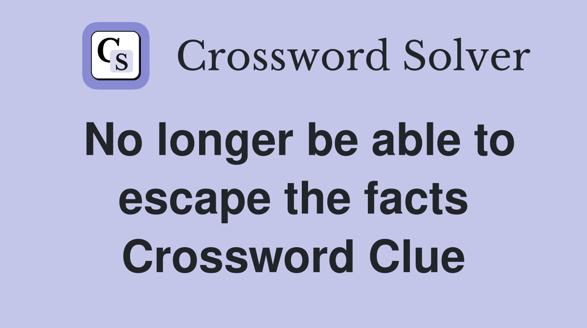 No longer be able to escape the facts Crossword Clue