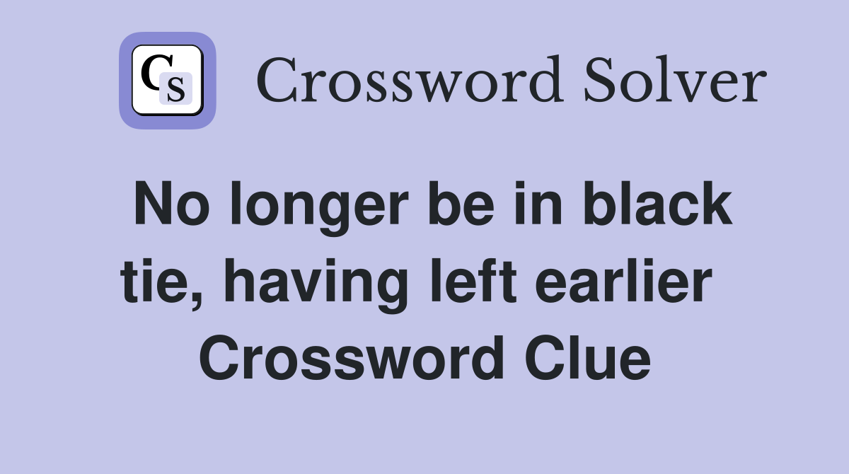 No longer be in black tie, having left earlier  Crossword Clue