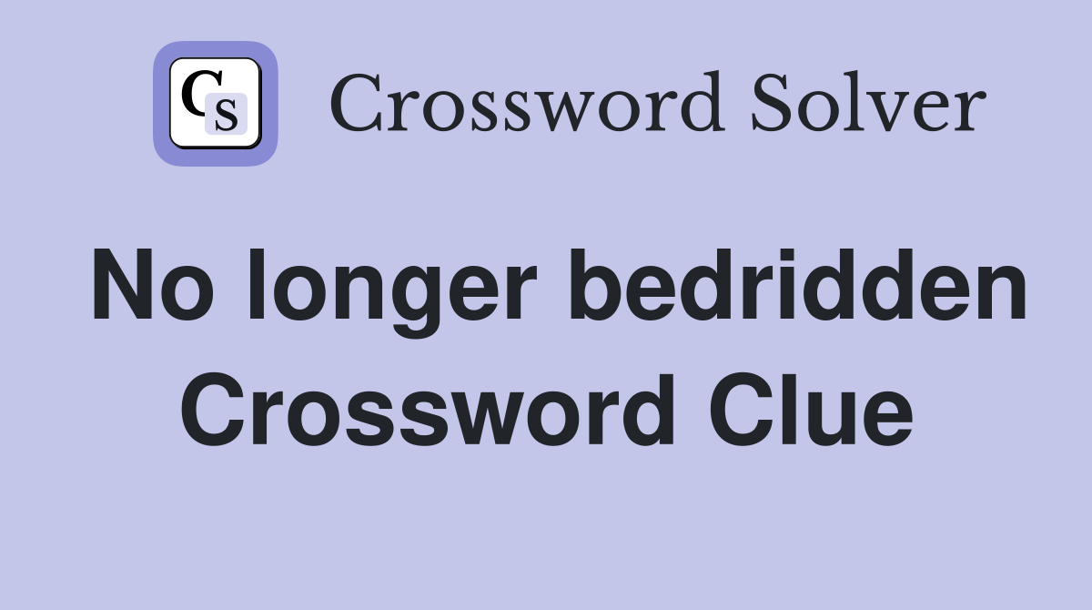 No longer bedridden Crossword Clue