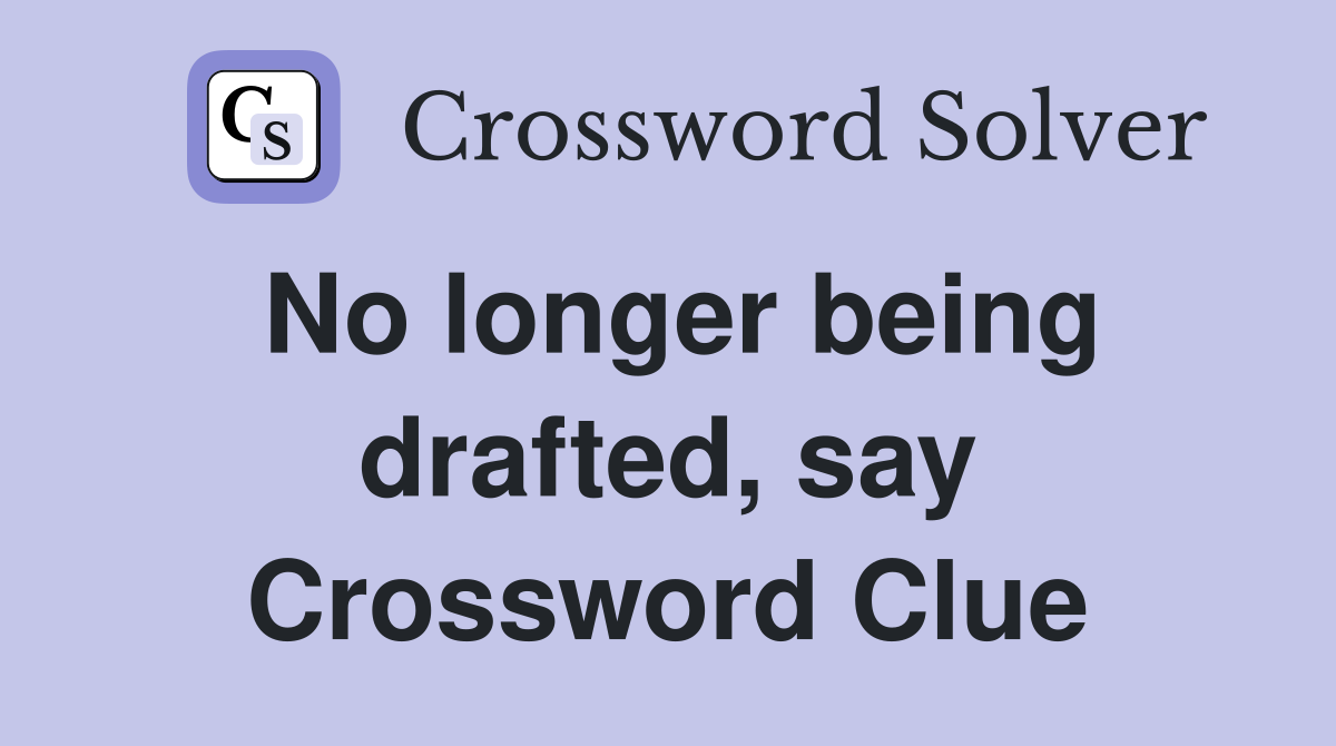No longer being drafted, say Crossword Clue