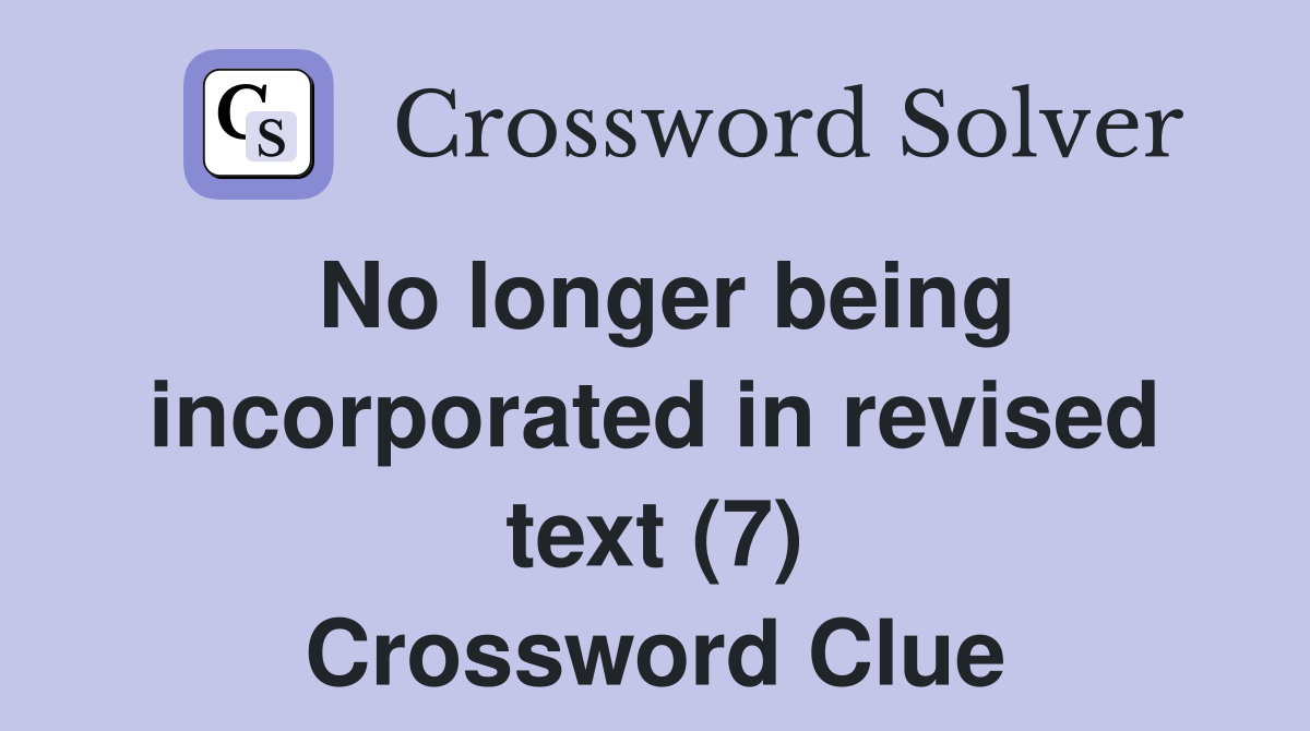 No longer being incorporated in revised text (7) Crossword Clue