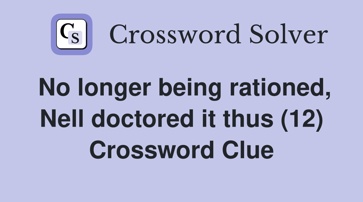 No longer being rationed, Nell doctored it thus (12) Crossword Clue