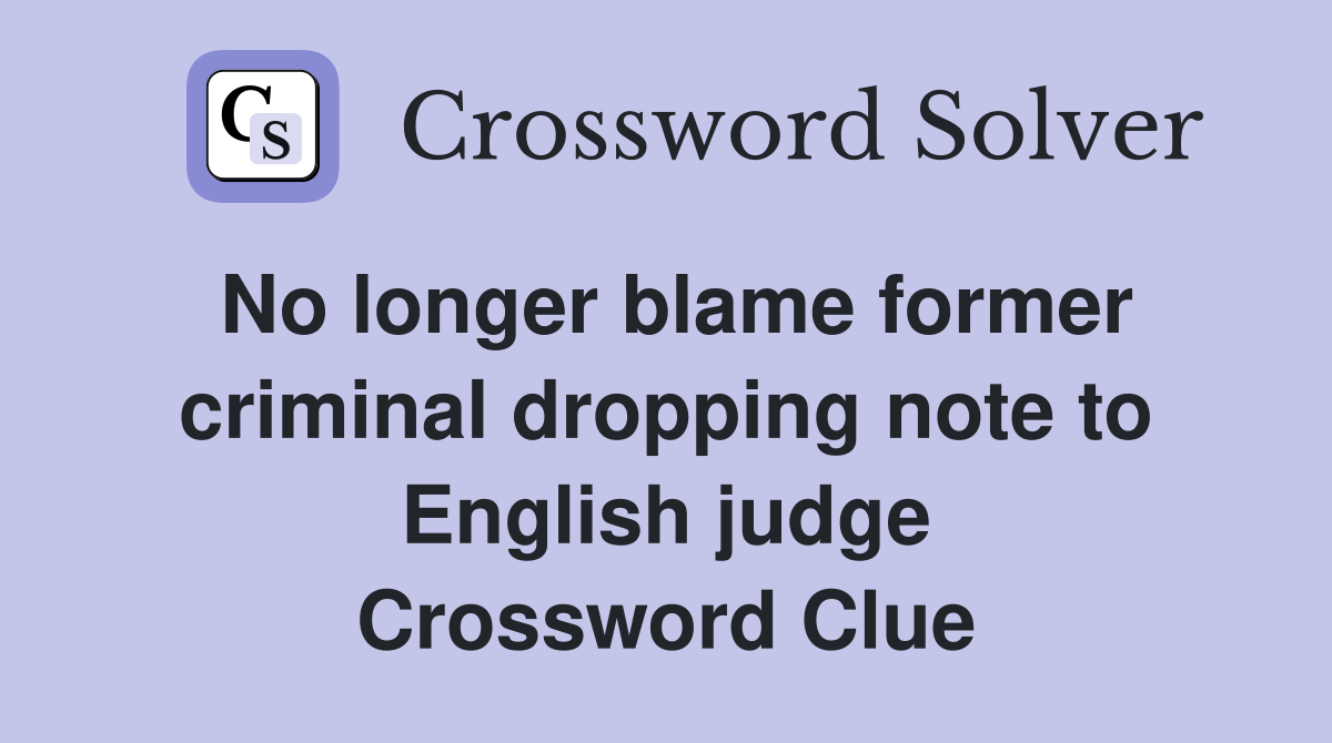 No longer blame former criminal dropping note to English judge Crossword Clue