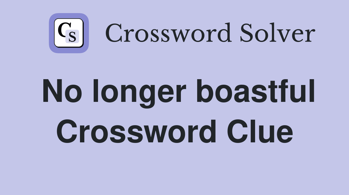 No longer boastful Crossword Clue