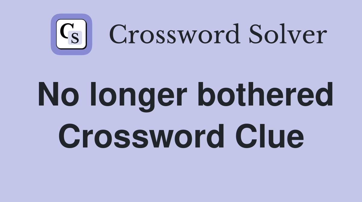 No longer bothered Crossword Clue