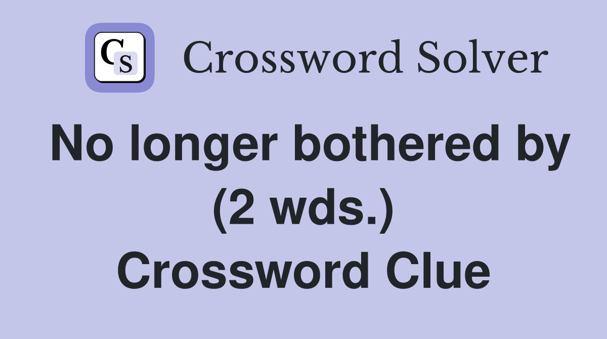 No longer bothered by (2 wds.) Crossword Clue