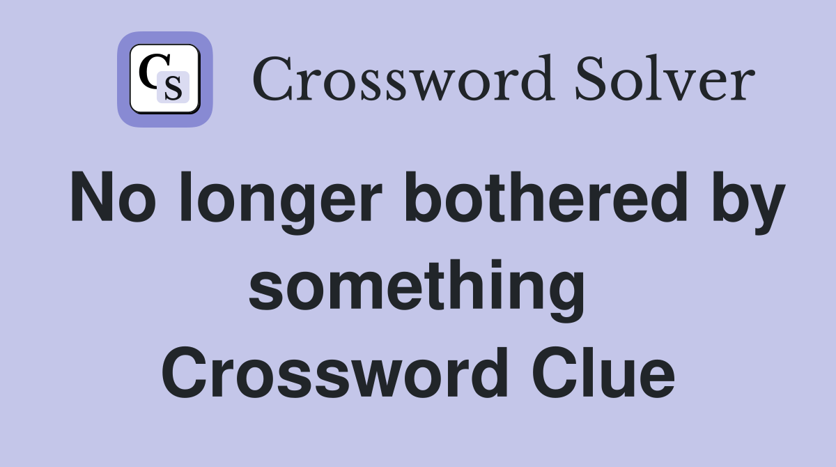 No longer bothered by something Crossword Clue