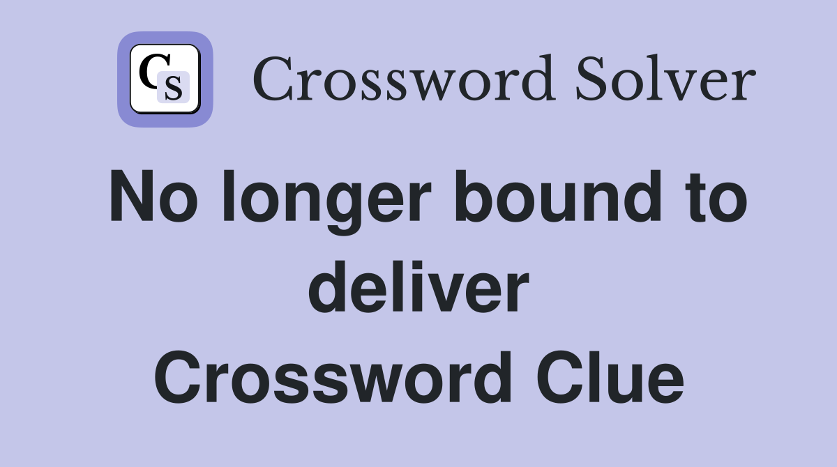 No longer bound to deliver Crossword Clue
