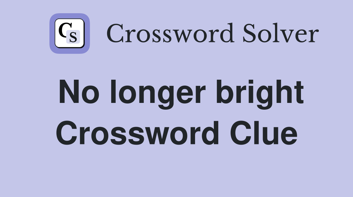 No longer bright Crossword Clue