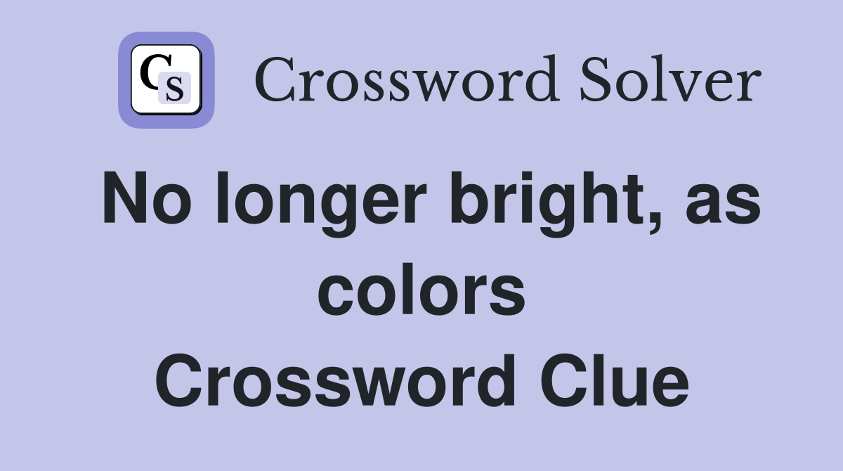 No longer bright, as colors Crossword Clue