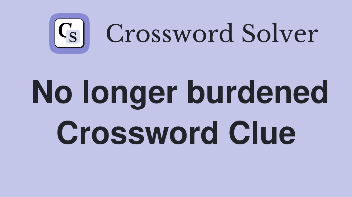 No longer burdened Crossword Clue