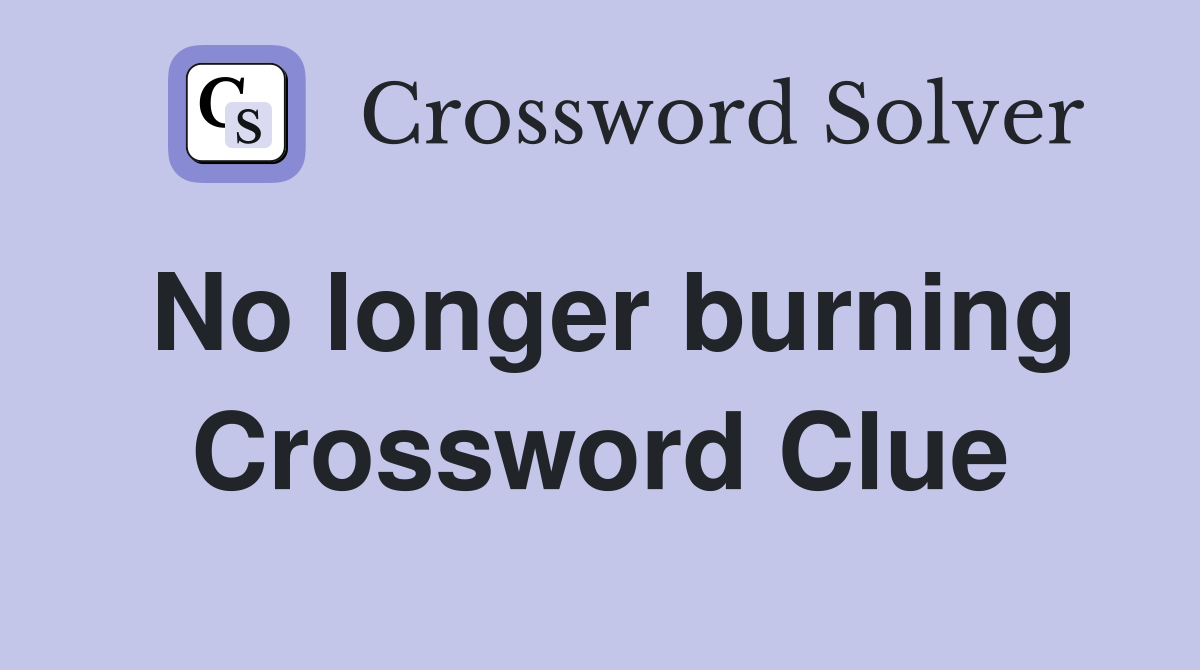 No longer burning Crossword Clue