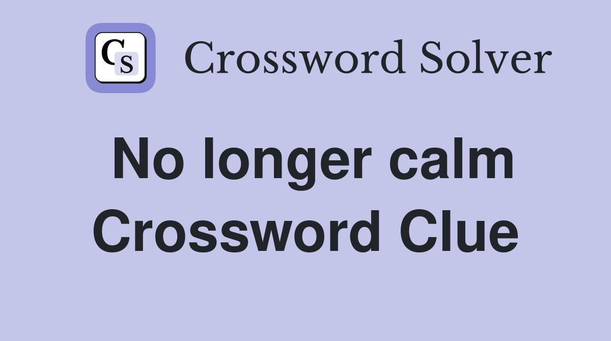 No longer calm Crossword Clue