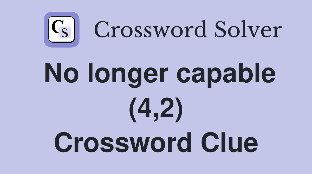 No longer capable (4,2) Crossword Clue