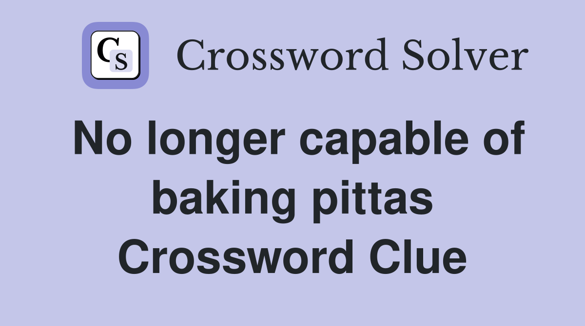 No longer capable of baking pittas Crossword Clue
