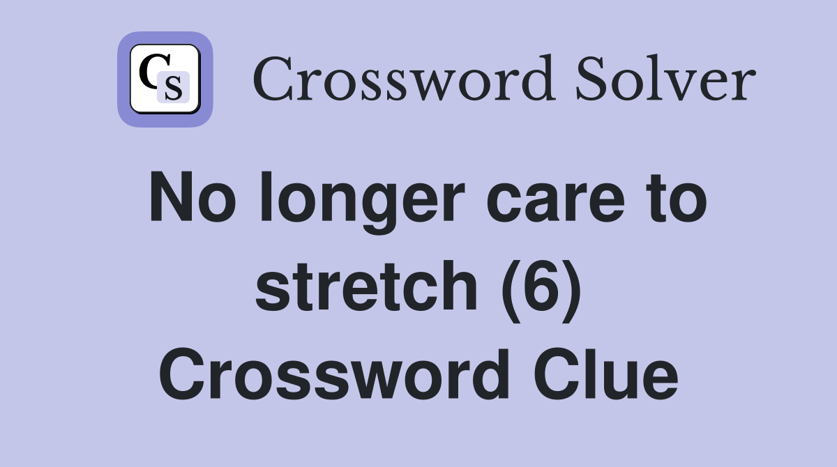 No longer care to stretch (6) Crossword Clue