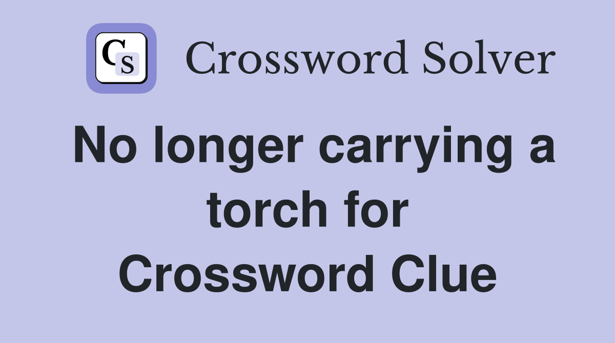 No longer carrying a torch for Crossword Clue