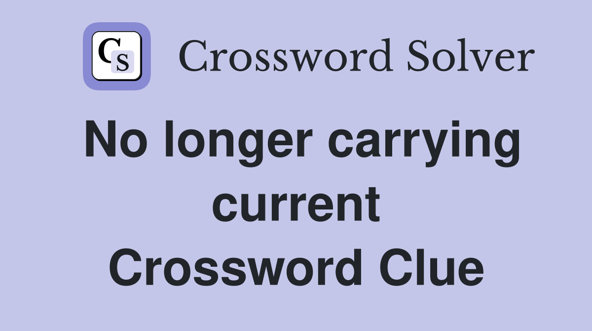 No longer carrying current Crossword Clue