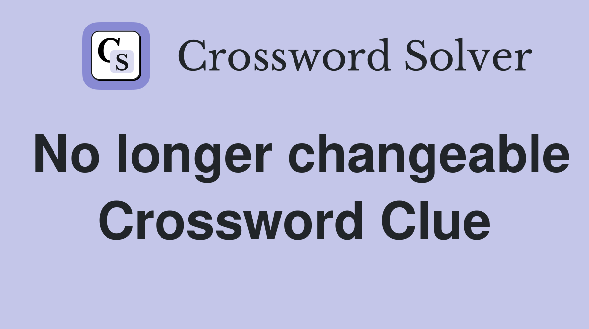 No longer changeable Crossword Clue