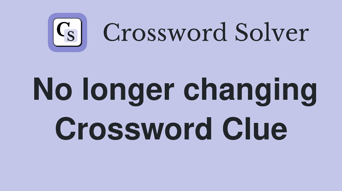 No longer changing Crossword Clue