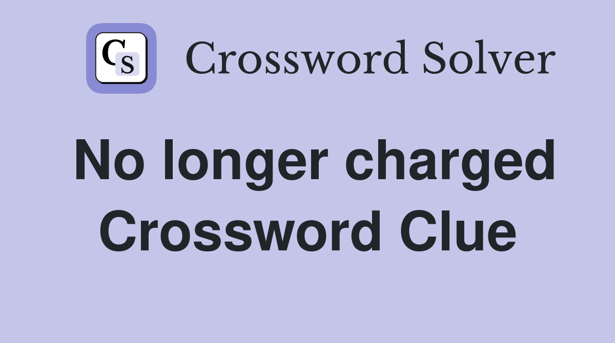 No longer charged Crossword Clue