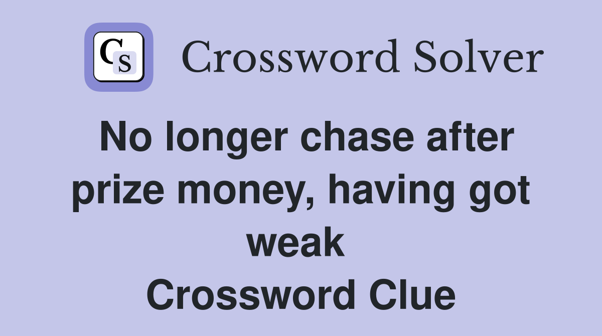 No longer chase after prize money, having got weak  Crossword Clue