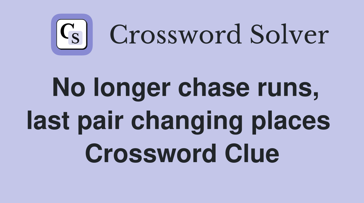 No longer chase runs, last pair changing places  Crossword Clue