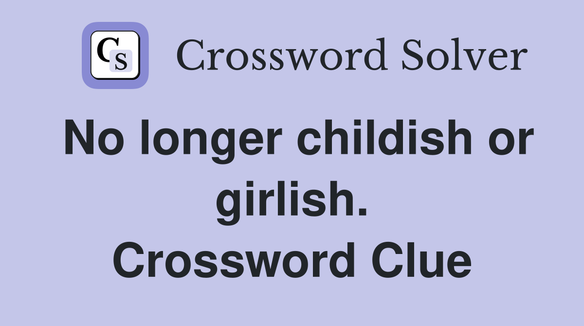 No longer childish or girlish. Crossword Clue
