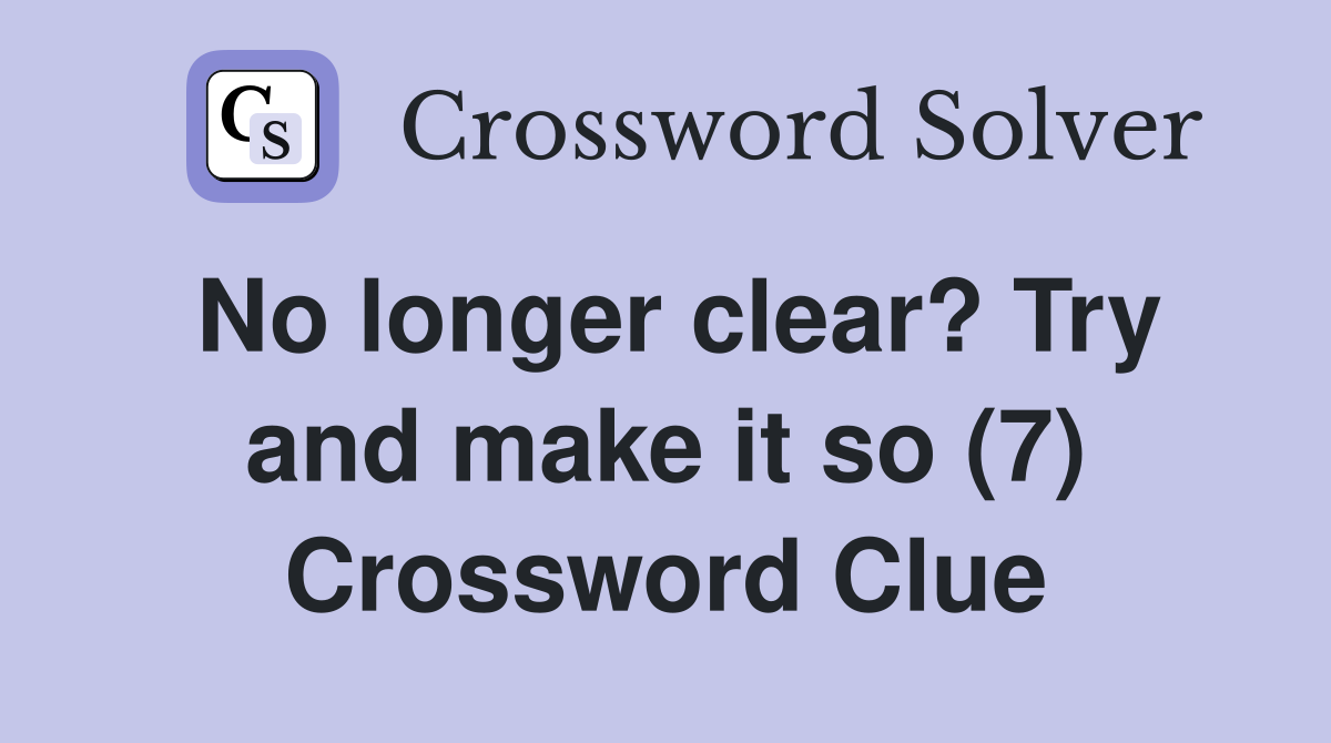 No longer clear? Try and make it so (7) Crossword Clue