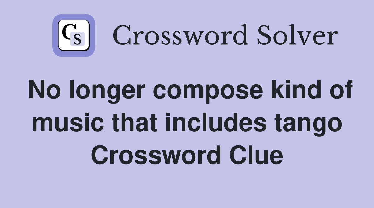 No longer compose kind of music that includes tango Crossword Clue
