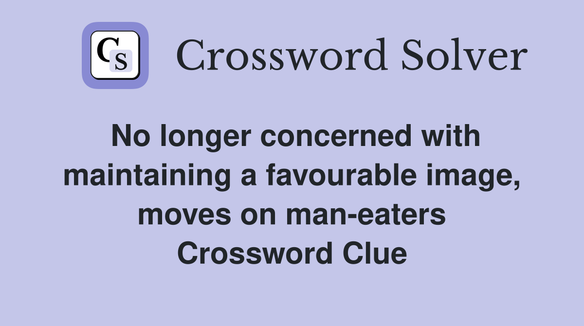 No longer concerned with maintaining a favourable image, moves on man-eaters Crossword Clue