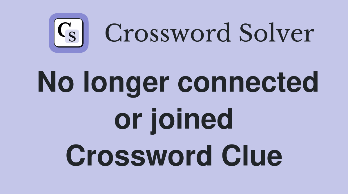 No longer connected or joined Crossword Clue