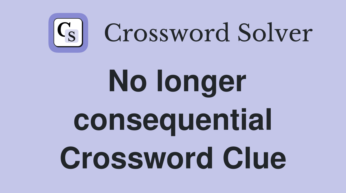 No longer consequential Crossword Clue