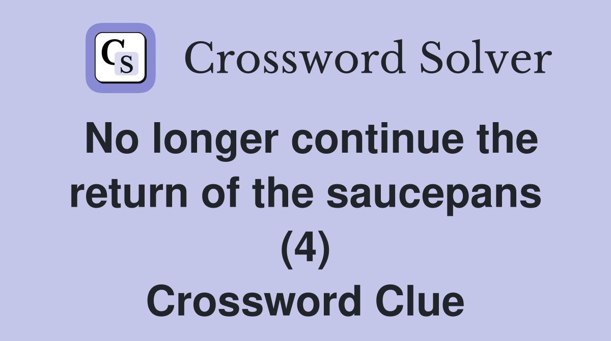 No longer continue the return of the saucepans (4) Crossword Clue