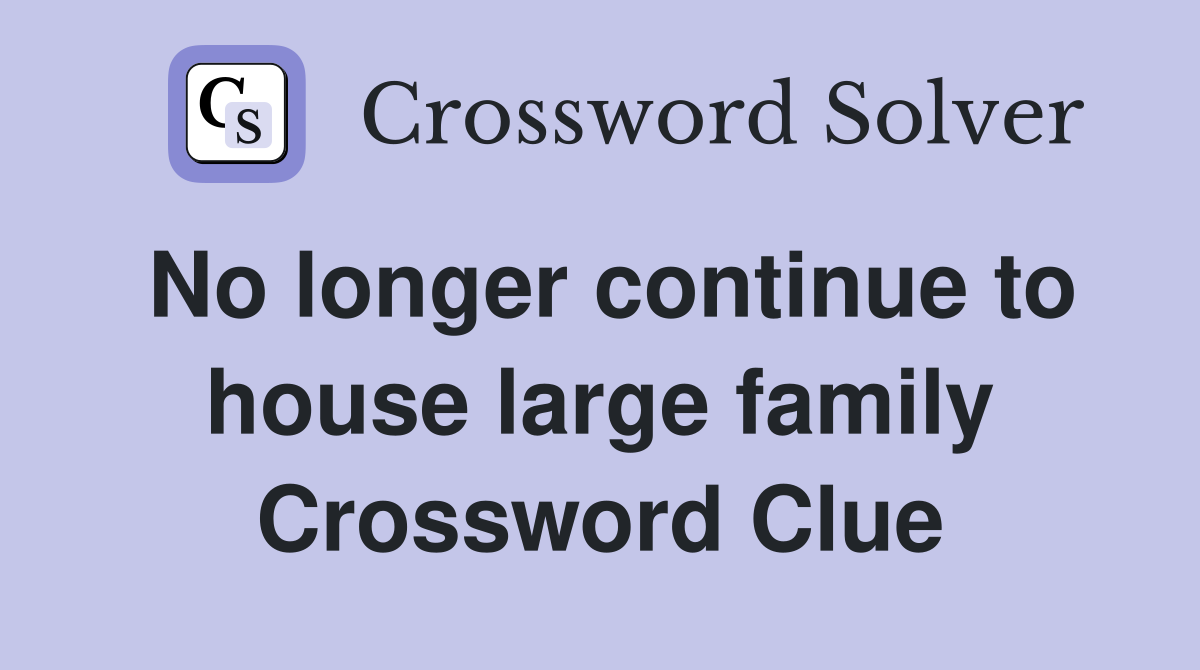 No longer continue to house large family Crossword Clue