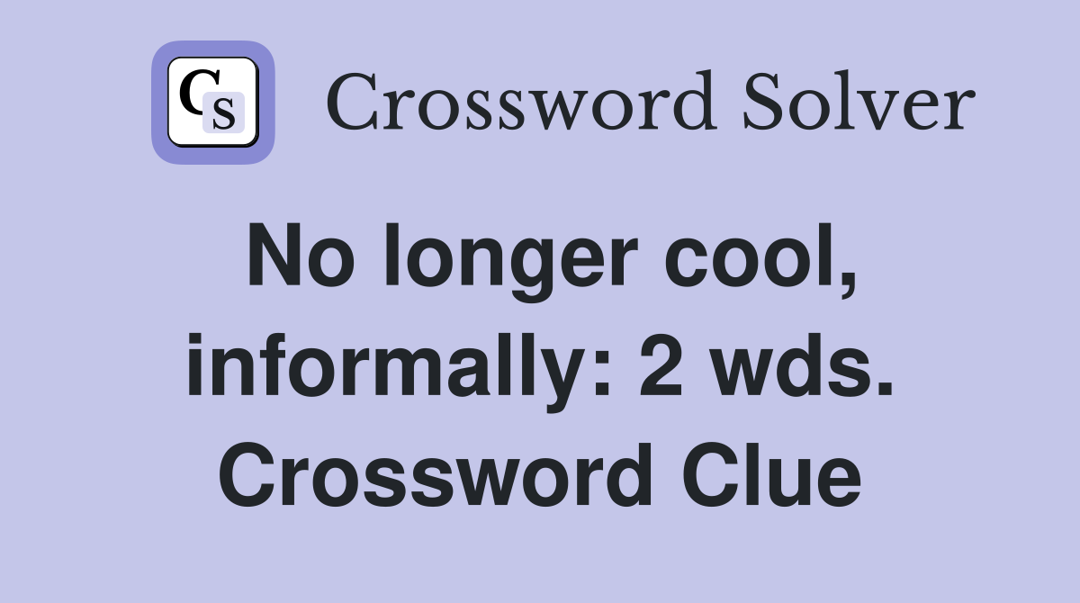 No longer cool, informally: 2 wds. Crossword Clue