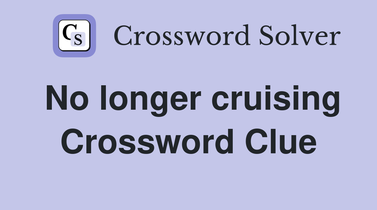 No longer cruising Crossword Clue