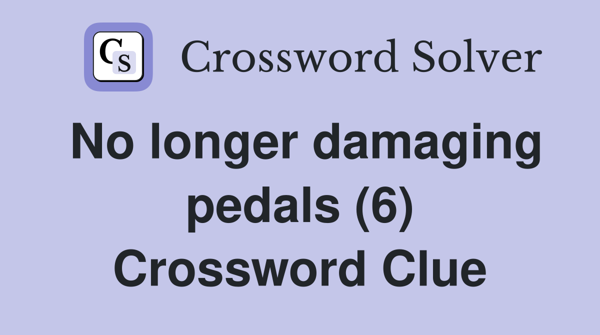 No longer damaging pedals (6) Crossword Clue