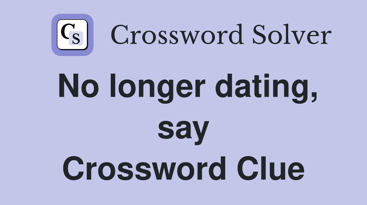 No longer dating, say Crossword Clue
