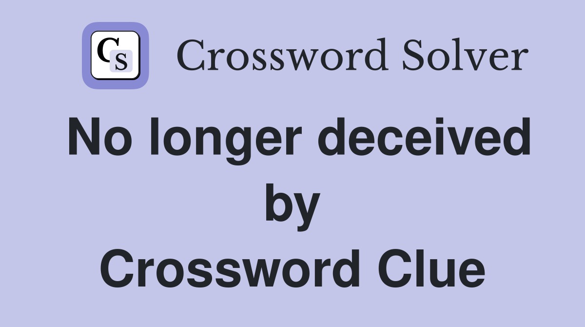 No longer deceived by Crossword Clue