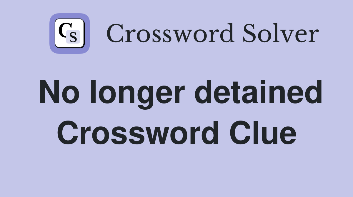 No longer detained Crossword Clue