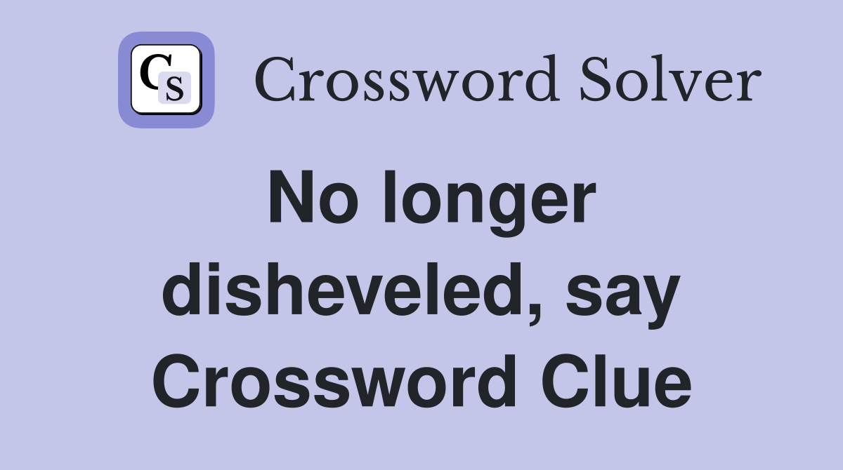 No longer disheveled, say Crossword Clue