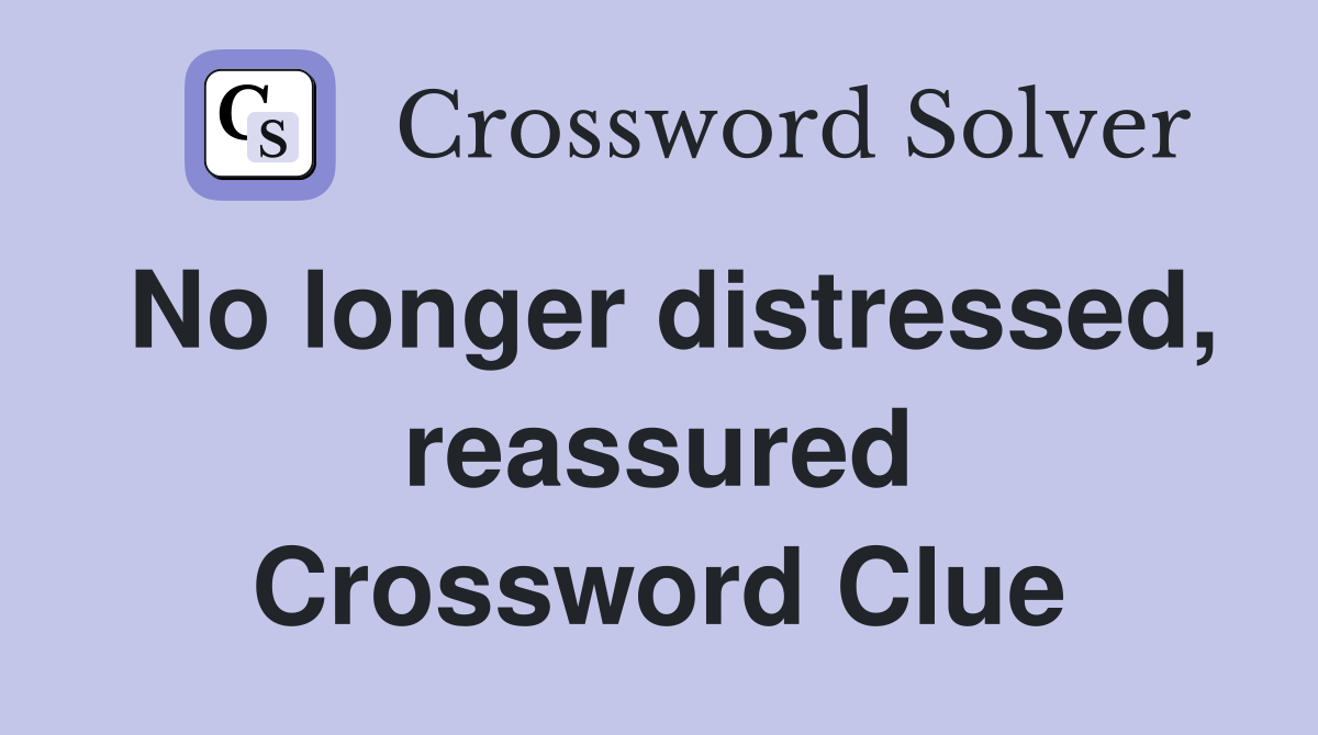 No longer distressed, reassured Crossword Clue