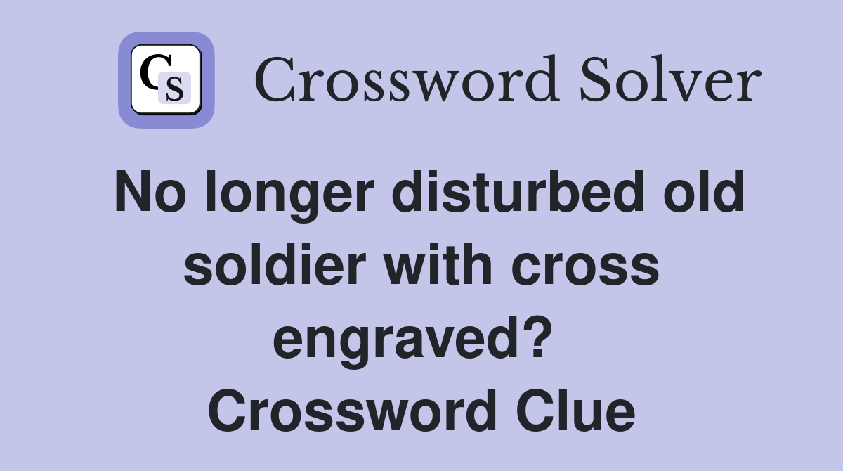 No longer disturbed old soldier with cross engraved?  Crossword Clue