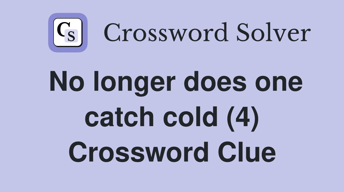No longer does one catch cold (4) Crossword Clue
