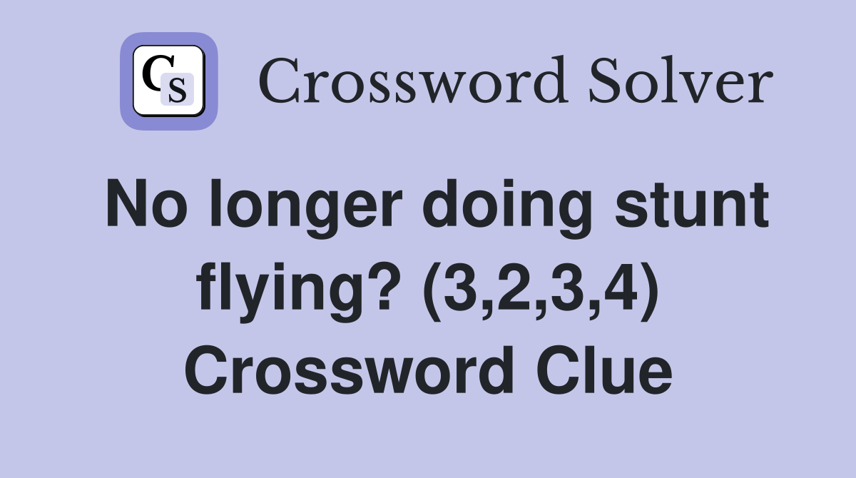 No longer doing stunt flying? (3,2,3,4) Crossword Clue