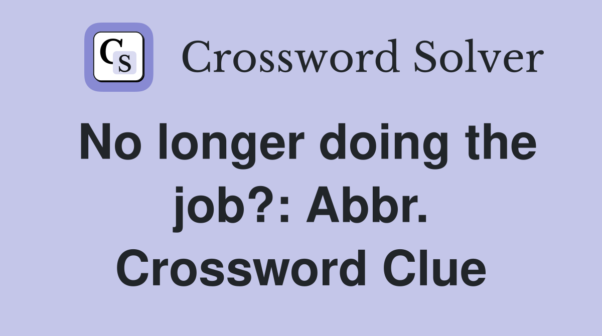 No longer doing the job?: Abbr. Crossword Clue