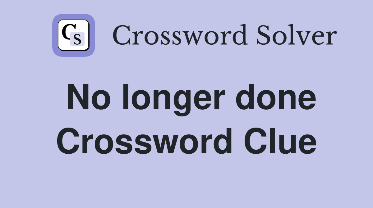 No longer done Crossword Clue