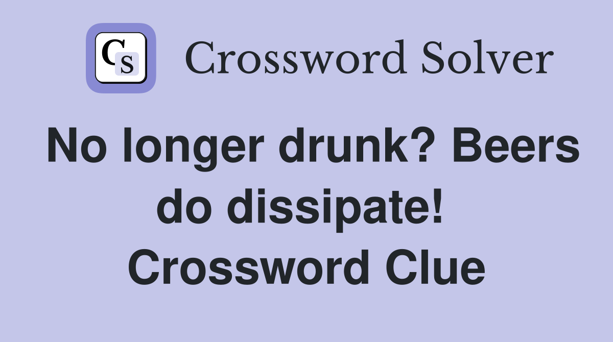 No longer drunk? Beers do dissipate!  Crossword Clue